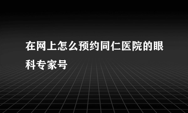 在网上怎么预约同仁医院的眼科专家号
