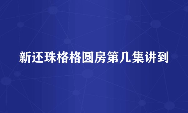 新还珠格格圆房第几集讲到