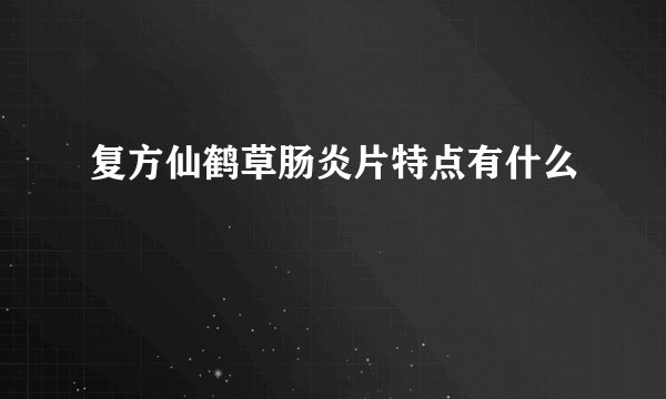 复方仙鹤草肠炎片特点有什么