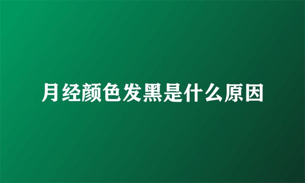 月经颜色发黑是什么原因