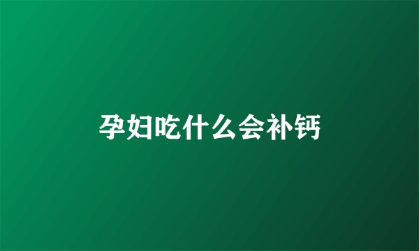 孕妇吃什么会补钙