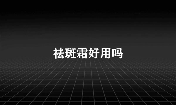 祛斑霜好用吗