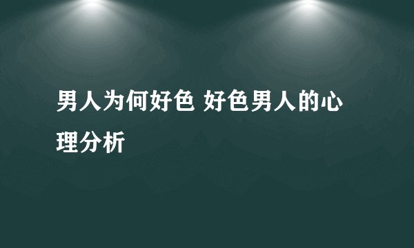 男人为何好色 好色男人的心理分析