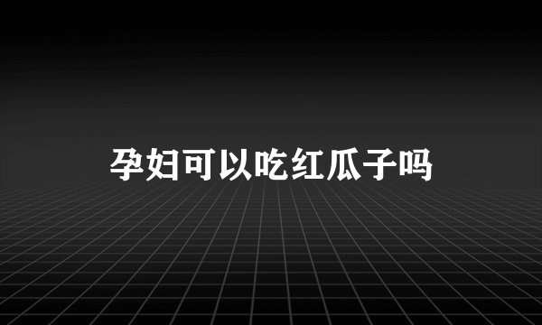 孕妇可以吃红瓜子吗