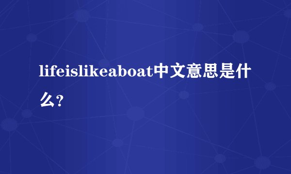 lifeislikeaboat中文意思是什么？
