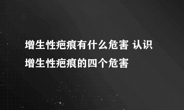 增生性疤痕有什么危害 认识增生性疤痕的四个危害