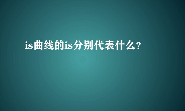 is曲线的is分别代表什么？