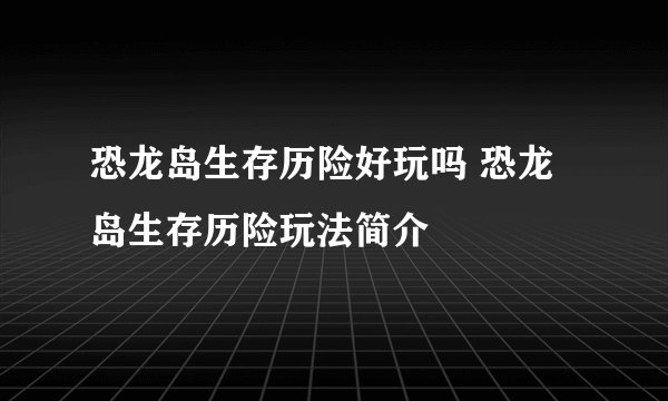恐龙岛生存历险好玩吗 恐龙岛生存历险玩法简介
