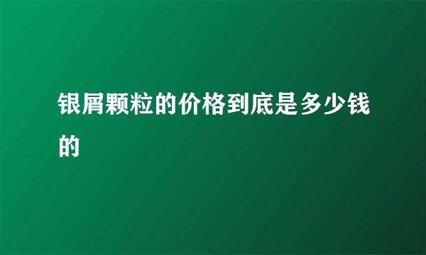 银屑颗粒的价格到底是多少钱的