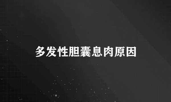 多发性胆囊息肉原因