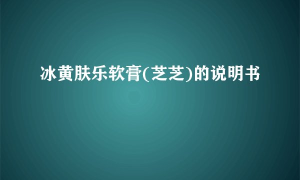冰黄肤乐软膏(芝芝)的说明书