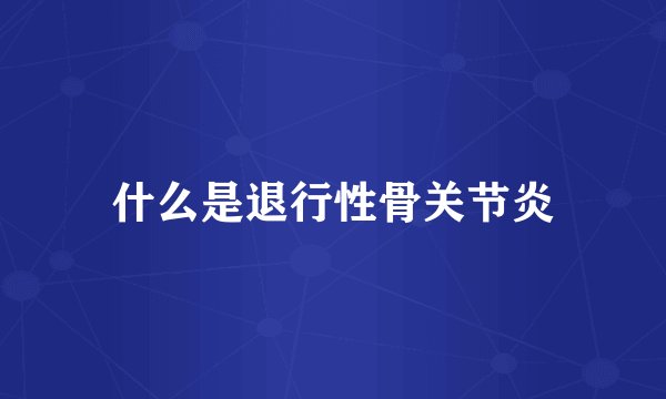 什么是退行性骨关节炎