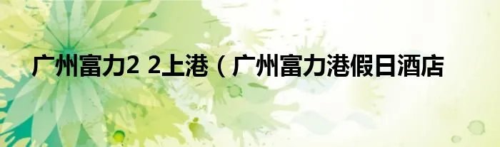 广州富力2 2上港（广州富力港假日酒店