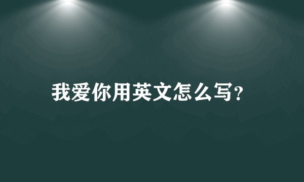 我爱你用英文怎么写?