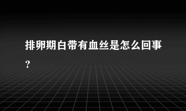 排卵期白带有血丝是怎么回事？