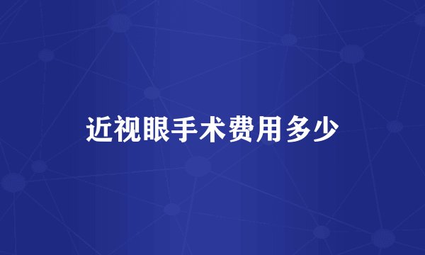 近视眼手术费用多少