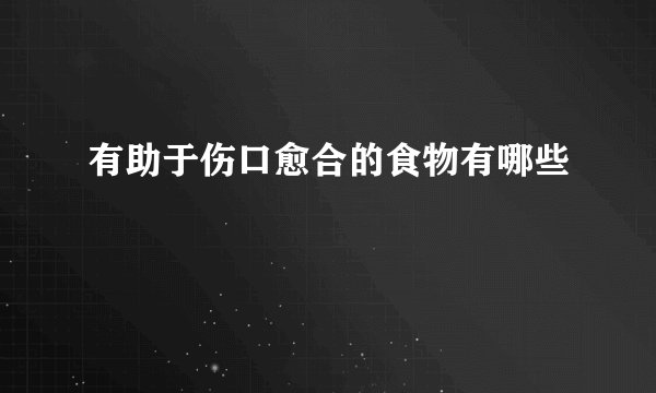 有助于伤口愈合的食物有哪些