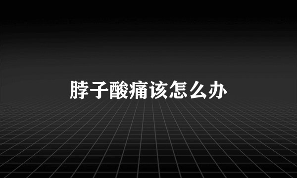 脖子酸痛该怎么办