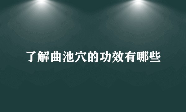 了解曲池穴的功效有哪些