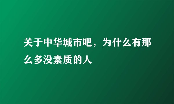 关于中华城市吧,为什么有那么多没素质的人