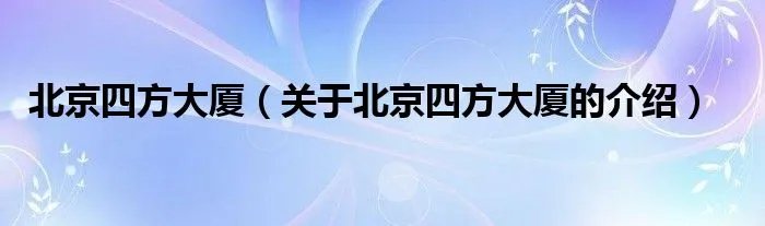 北京四方大厦（关于北京四方大厦的介绍）