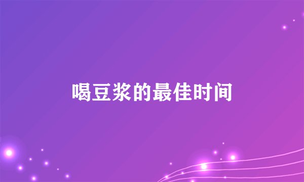 喝豆浆的最佳时间