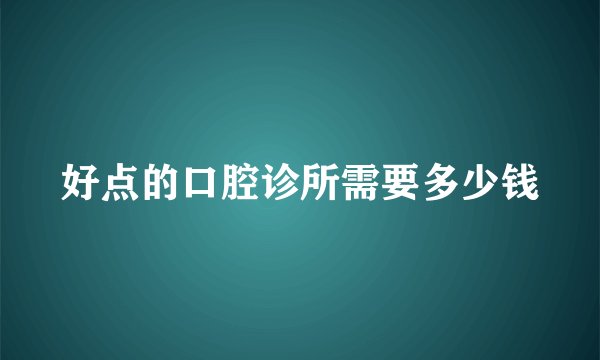 好点的口腔诊所需要多少钱