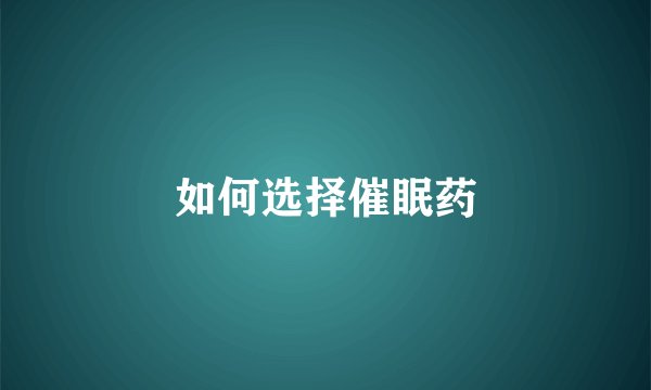 如何选择催眠药