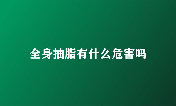 全身抽脂有什么危害吗