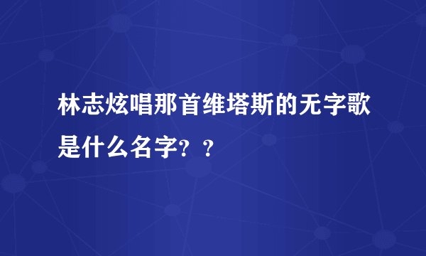 林志炫唱那首维塔斯的无字歌是什么名字？？