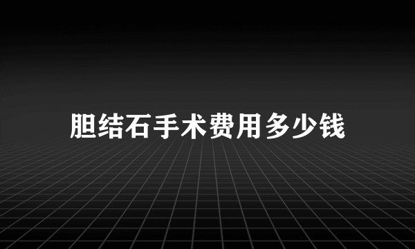 胆结石手术费用多少钱