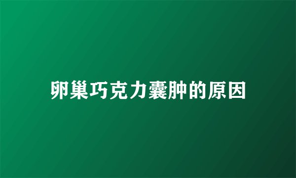 卵巢巧克力囊肿的原因