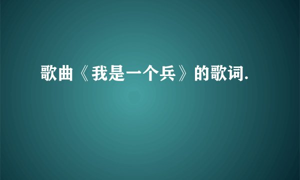 歌曲《我是一个兵》的歌词.