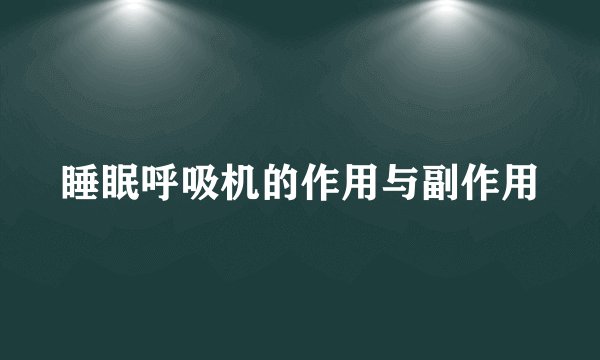 睡眠呼吸机的作用与副作用