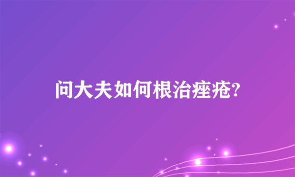 问大夫如何根治痤疮?