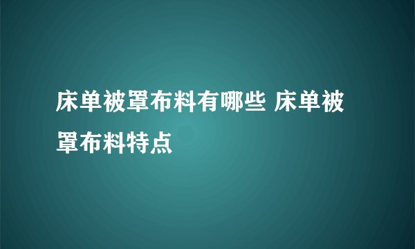 床单被罩布料有哪些 床单被罩布料特点