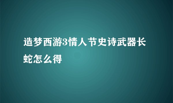 造梦西游3情人节史诗武器长蛇怎么得