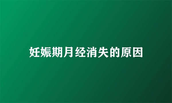 妊娠期月经消失的原因