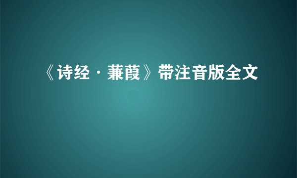 《诗经·蒹葭》带注音版全文