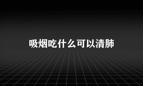 吸烟吃什么可以清肺