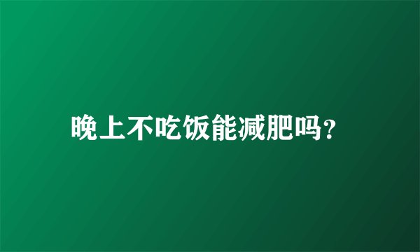 晚上不吃饭能减肥吗？