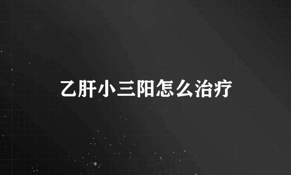 乙肝小三阳怎么治疗