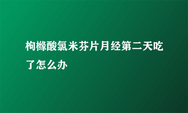 枸橼酸氯米芬片月经第二天吃了怎么办