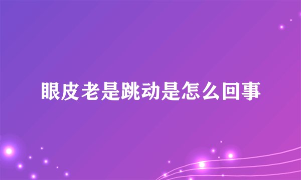 眼皮老是跳动是怎么回事