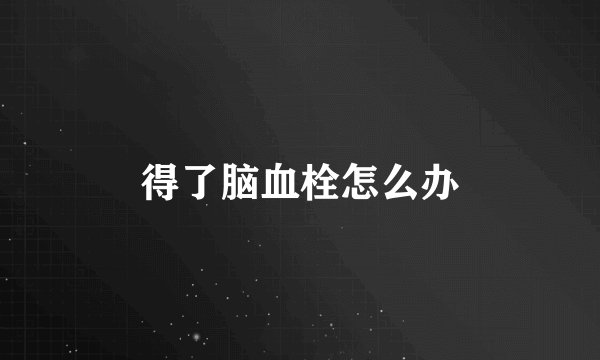 得了脑血栓怎么办