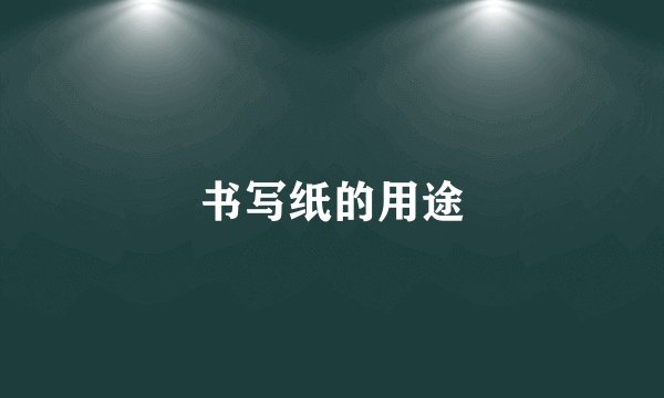 书写纸的用途