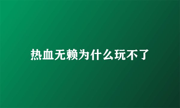 热血无赖为什么玩不了