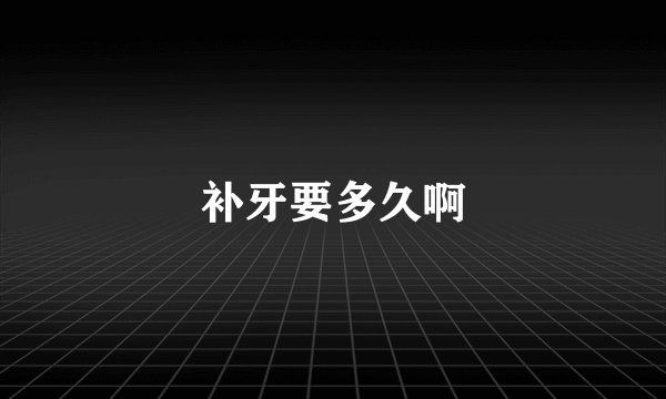 补牙要多久啊