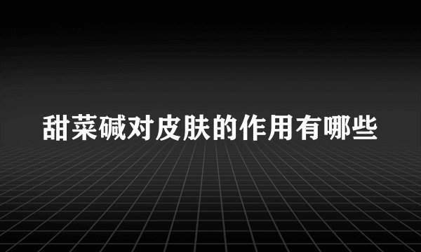 甜菜碱对皮肤的作用有哪些
