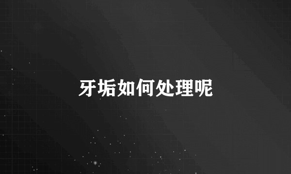牙垢如何处理呢